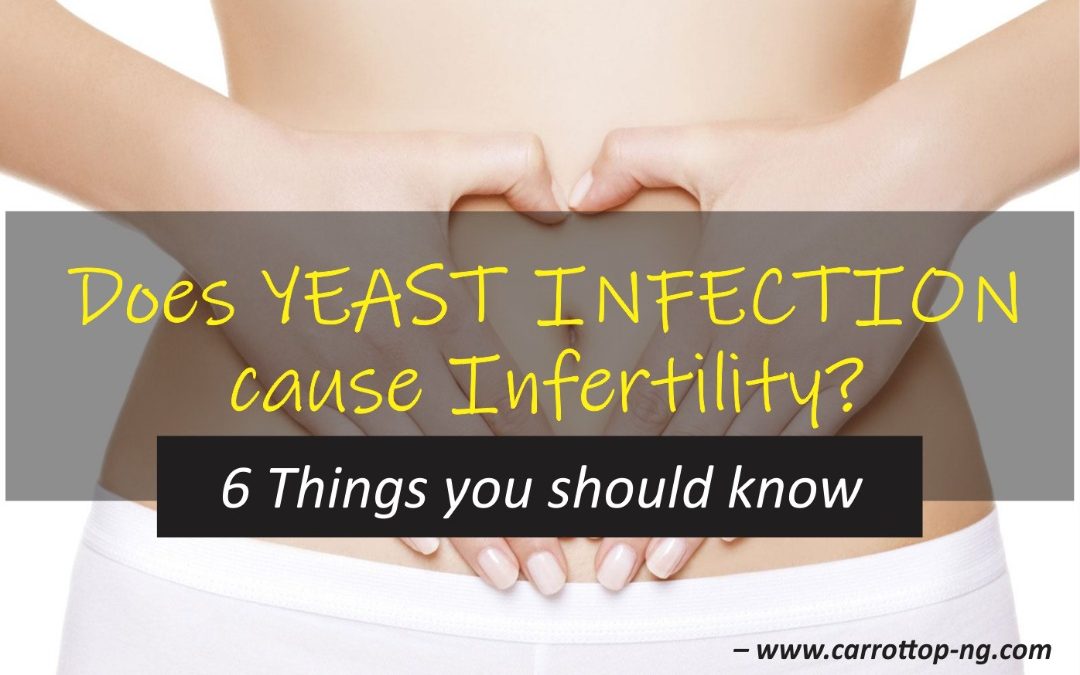 DOES YEAST INFECTION CAUSE INFERTILITY? – 6 THINGS YOU NEED TO KNOW.