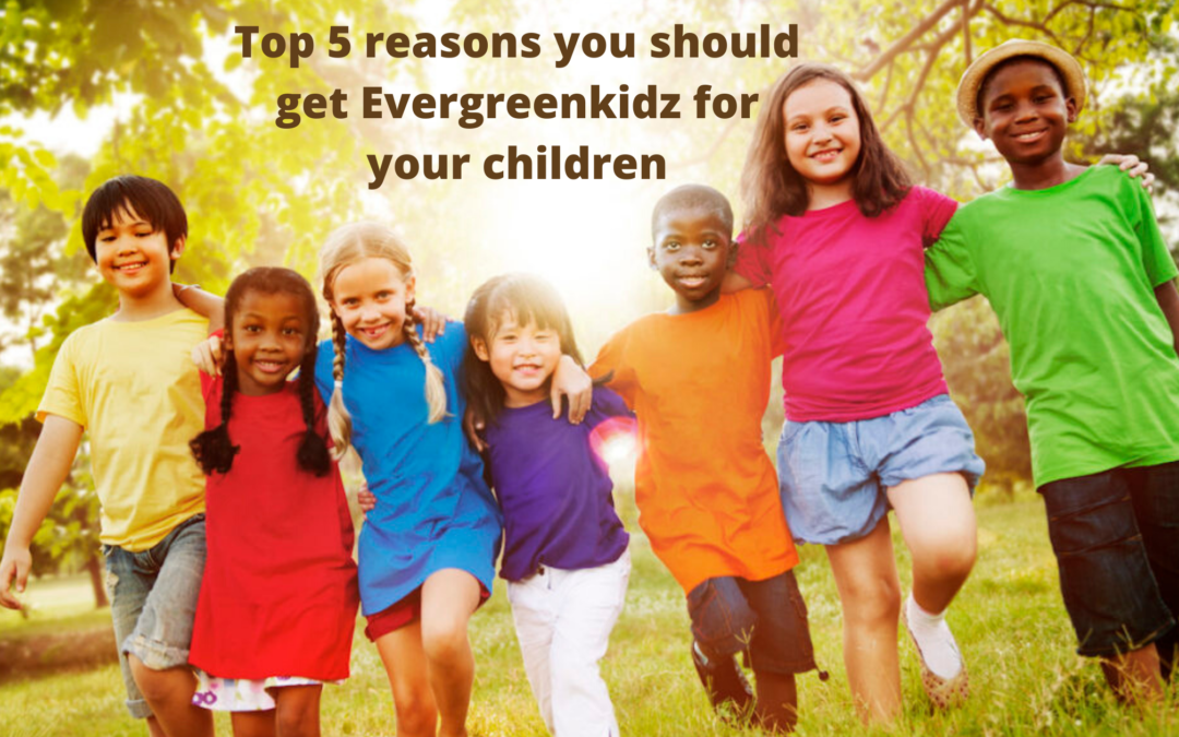 TOP 5 REASONS YOU SHOULD GET EVERGREENKIDZ FOR YOUR CHILDREN