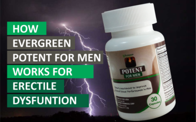 HOW EVERGREEN POTENT WORKS FOR MEN WITH ERECTILE DYSFUNTION.