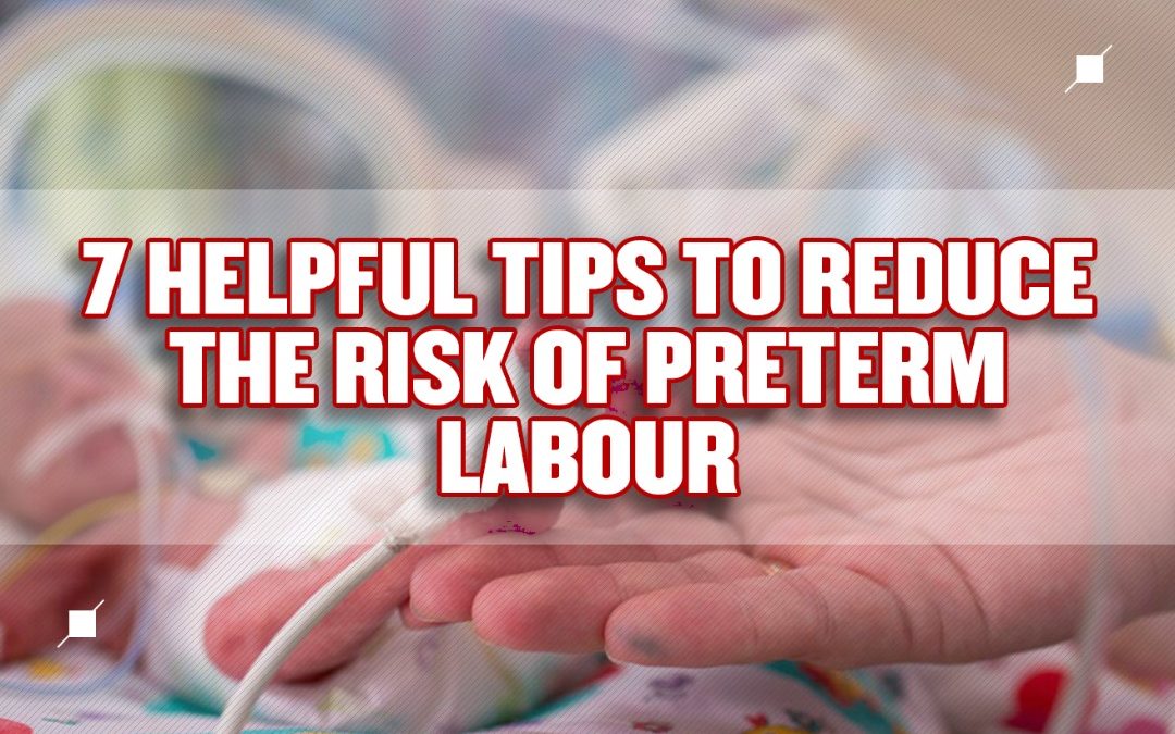 7 Helpful Tips to reduce the risk of Preterm Labour