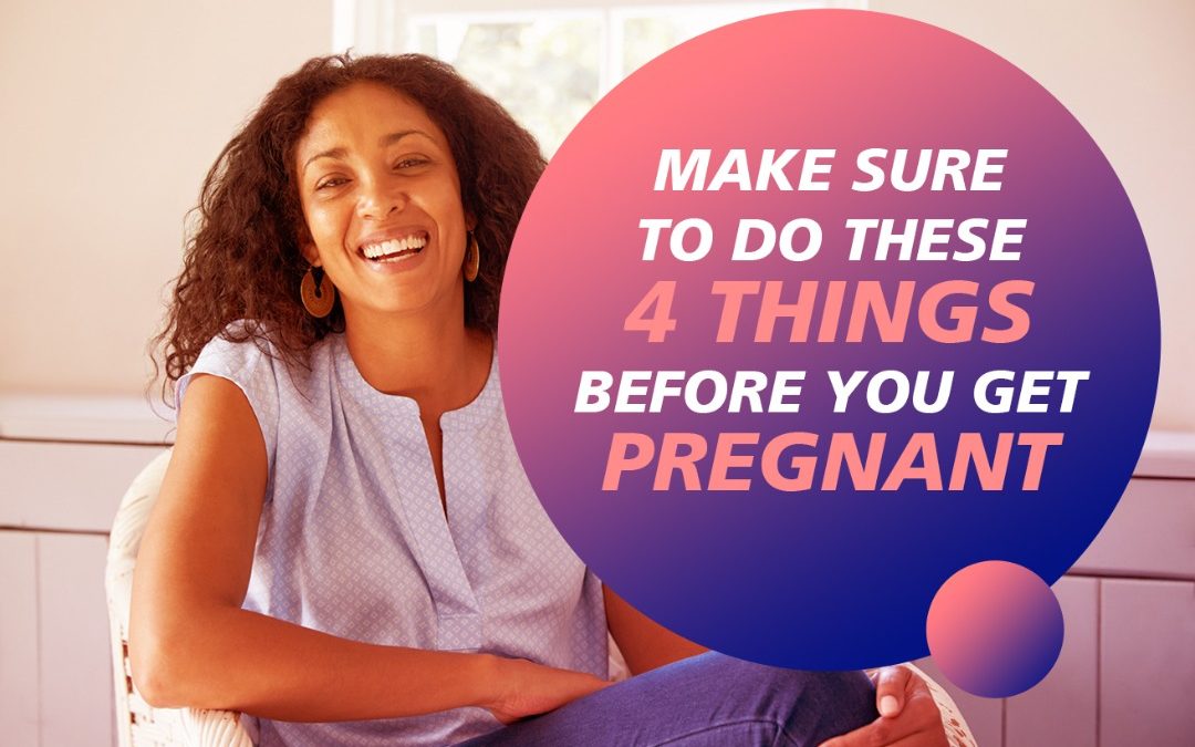MAKE SURE TO DO THESE 4 THINGS BEFORE YOU GET PREGNANT