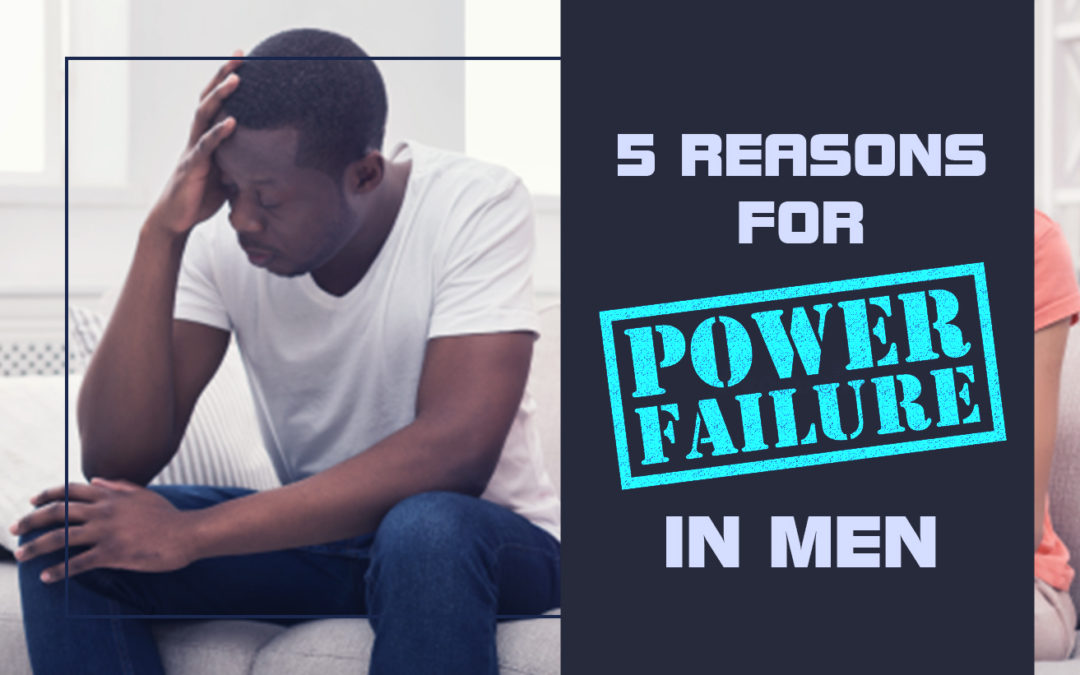 5 REASONS FOR POWER FAILURE IN MEN