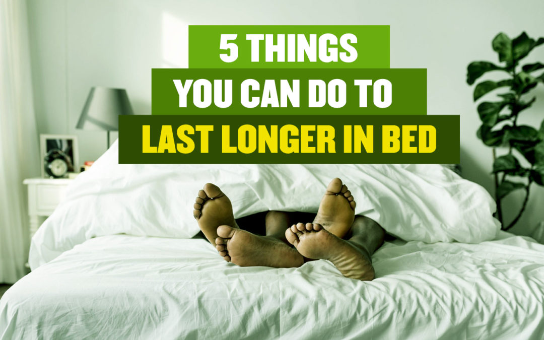 5 THINGS YOU CAN DO TO LAST LONGER IN BED