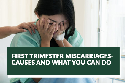 FIRST TRIMESTER MISCARRIAGES – CAUSES AND WHAT YOU CAN DO